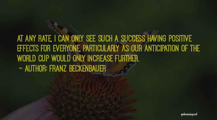 Franz Beckenbauer Quotes: At Any Rate, I Can Only See Such A Success Having Positive Effects For Everyone, Particularly As Our Anticipation Of