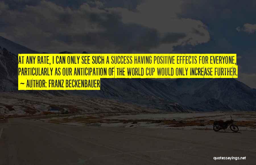 Franz Beckenbauer Quotes: At Any Rate, I Can Only See Such A Success Having Positive Effects For Everyone, Particularly As Our Anticipation Of