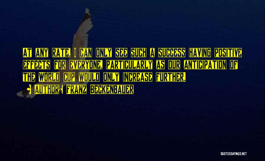 Franz Beckenbauer Quotes: At Any Rate, I Can Only See Such A Success Having Positive Effects For Everyone, Particularly As Our Anticipation Of