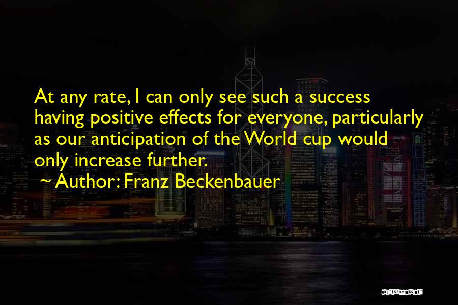 Franz Beckenbauer Quotes: At Any Rate, I Can Only See Such A Success Having Positive Effects For Everyone, Particularly As Our Anticipation Of