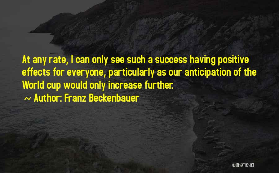 Franz Beckenbauer Quotes: At Any Rate, I Can Only See Such A Success Having Positive Effects For Everyone, Particularly As Our Anticipation Of