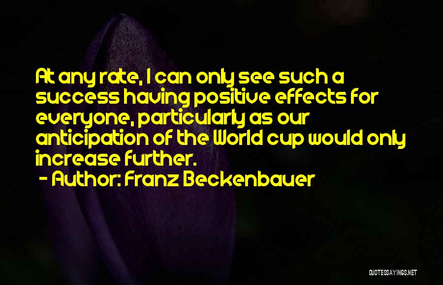 Franz Beckenbauer Quotes: At Any Rate, I Can Only See Such A Success Having Positive Effects For Everyone, Particularly As Our Anticipation Of