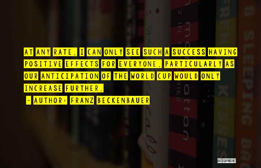 Franz Beckenbauer Quotes: At Any Rate, I Can Only See Such A Success Having Positive Effects For Everyone, Particularly As Our Anticipation Of