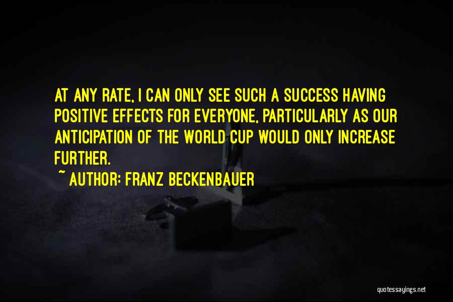 Franz Beckenbauer Quotes: At Any Rate, I Can Only See Such A Success Having Positive Effects For Everyone, Particularly As Our Anticipation Of