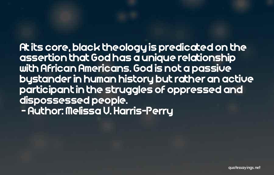 Melissa V. Harris-Perry Quotes: At Its Core, Black Theology Is Predicated On The Assertion That God Has A Unique Relationship With African Americans. God