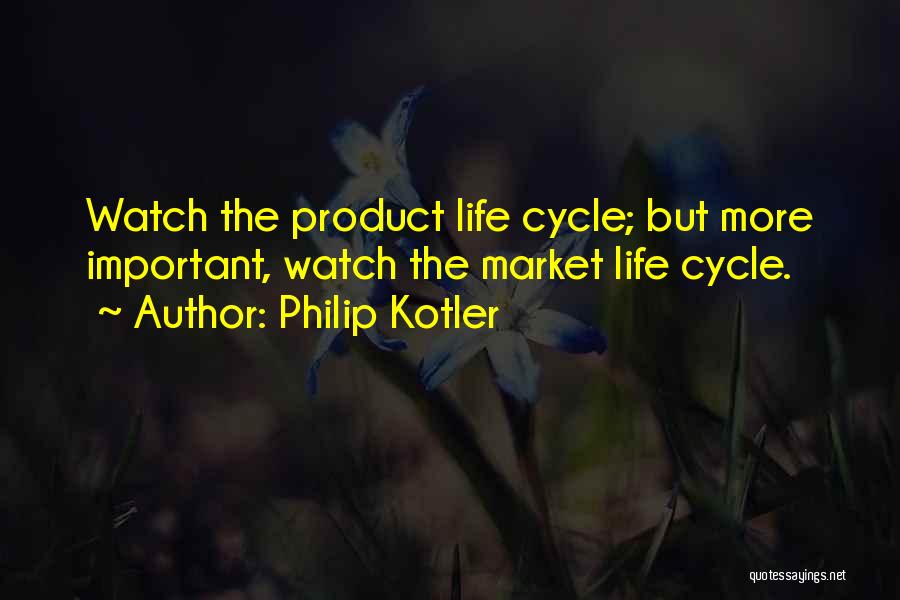 Philip Kotler Quotes: Watch The Product Life Cycle; But More Important, Watch The Market Life Cycle.