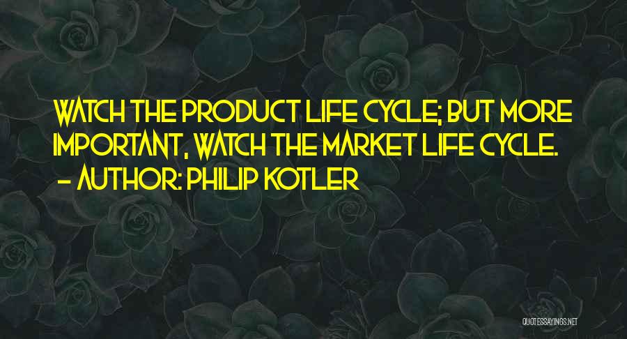 Philip Kotler Quotes: Watch The Product Life Cycle; But More Important, Watch The Market Life Cycle.