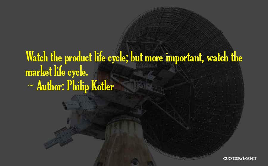 Philip Kotler Quotes: Watch The Product Life Cycle; But More Important, Watch The Market Life Cycle.