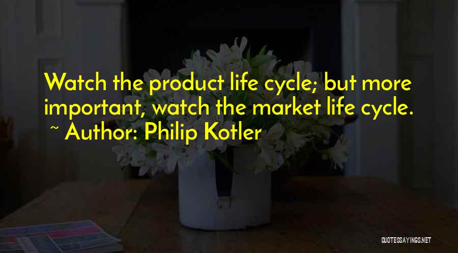 Philip Kotler Quotes: Watch The Product Life Cycle; But More Important, Watch The Market Life Cycle.