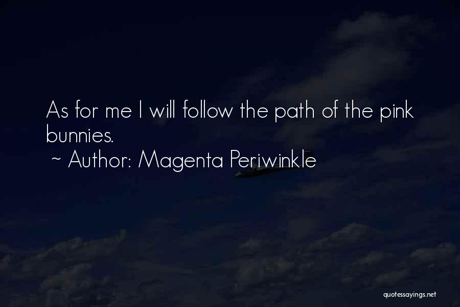 Magenta Periwinkle Quotes: As For Me I Will Follow The Path Of The Pink Bunnies.