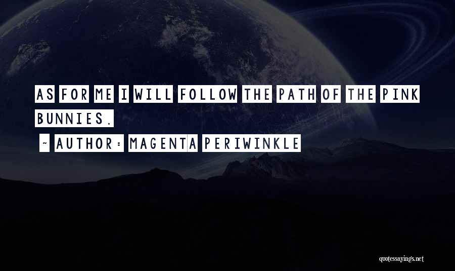 Magenta Periwinkle Quotes: As For Me I Will Follow The Path Of The Pink Bunnies.