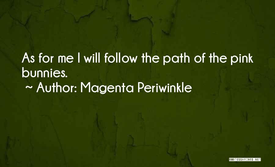 Magenta Periwinkle Quotes: As For Me I Will Follow The Path Of The Pink Bunnies.