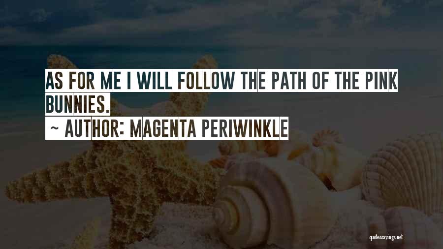 Magenta Periwinkle Quotes: As For Me I Will Follow The Path Of The Pink Bunnies.