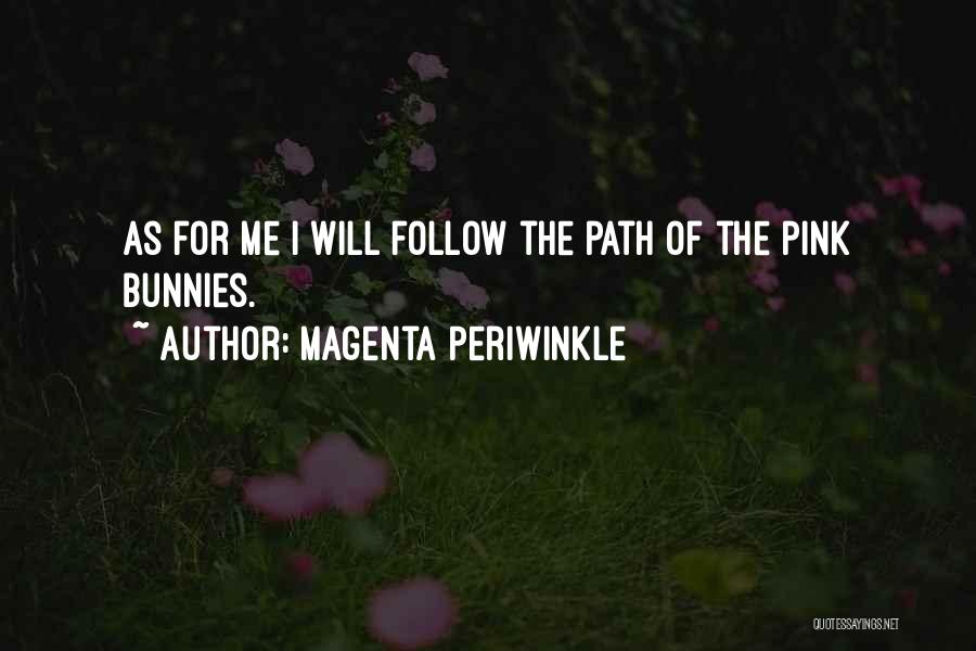 Magenta Periwinkle Quotes: As For Me I Will Follow The Path Of The Pink Bunnies.