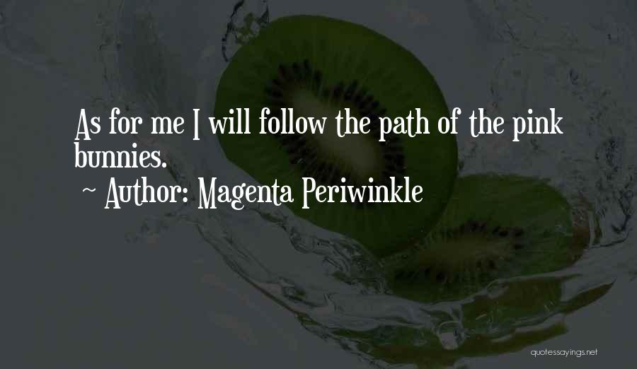 Magenta Periwinkle Quotes: As For Me I Will Follow The Path Of The Pink Bunnies.