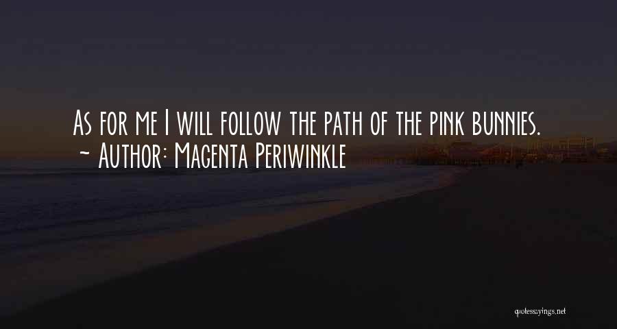 Magenta Periwinkle Quotes: As For Me I Will Follow The Path Of The Pink Bunnies.