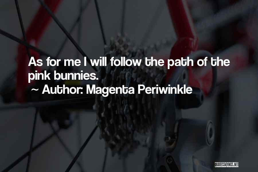 Magenta Periwinkle Quotes: As For Me I Will Follow The Path Of The Pink Bunnies.