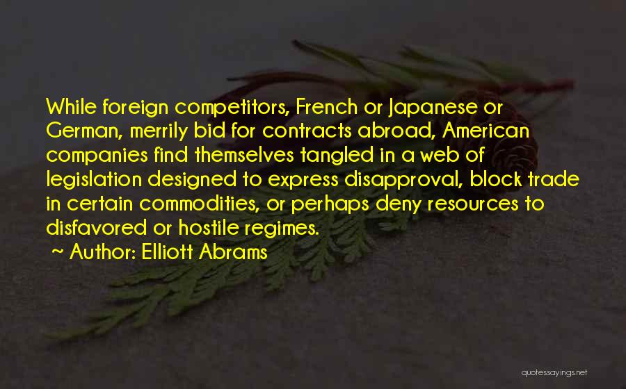 Elliott Abrams Quotes: While Foreign Competitors, French Or Japanese Or German, Merrily Bid For Contracts Abroad, American Companies Find Themselves Tangled In A