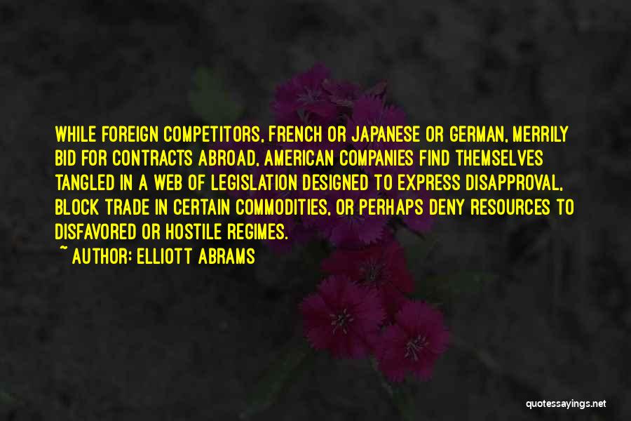 Elliott Abrams Quotes: While Foreign Competitors, French Or Japanese Or German, Merrily Bid For Contracts Abroad, American Companies Find Themselves Tangled In A