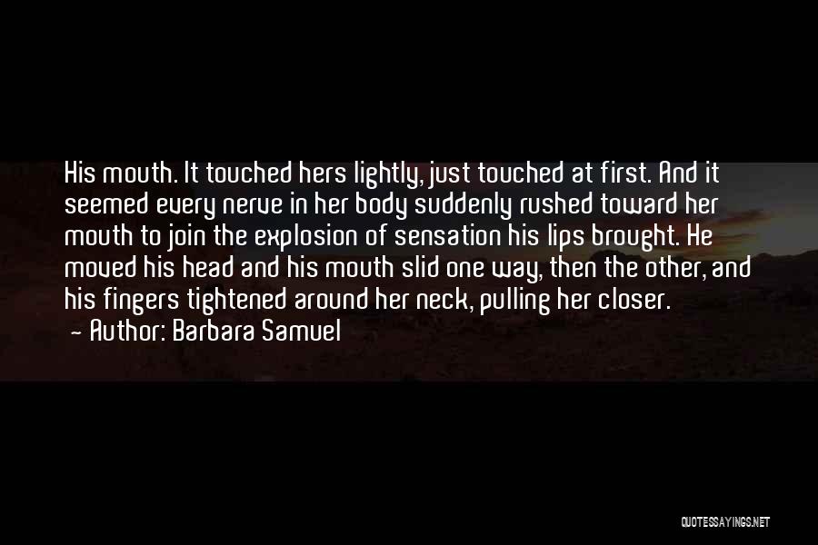 Barbara Samuel Quotes: His Mouth. It Touched Hers Lightly, Just Touched At First. And It Seemed Every Nerve In Her Body Suddenly Rushed
