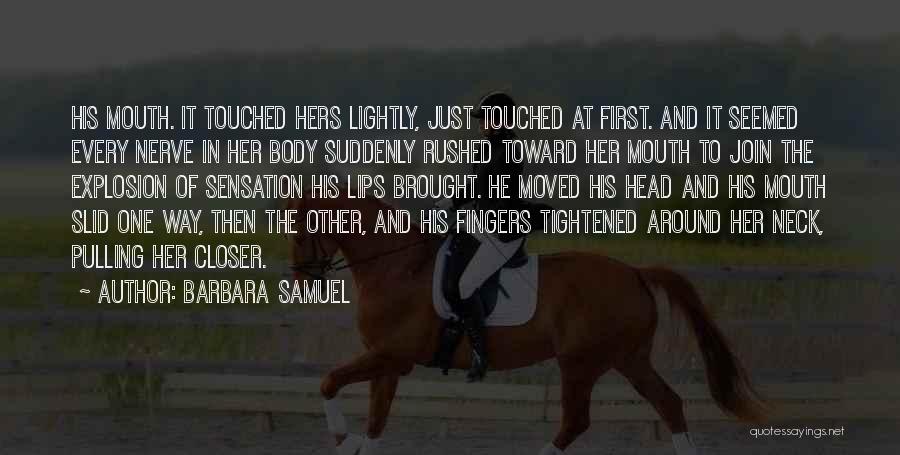 Barbara Samuel Quotes: His Mouth. It Touched Hers Lightly, Just Touched At First. And It Seemed Every Nerve In Her Body Suddenly Rushed