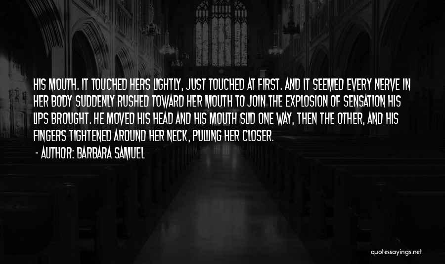Barbara Samuel Quotes: His Mouth. It Touched Hers Lightly, Just Touched At First. And It Seemed Every Nerve In Her Body Suddenly Rushed