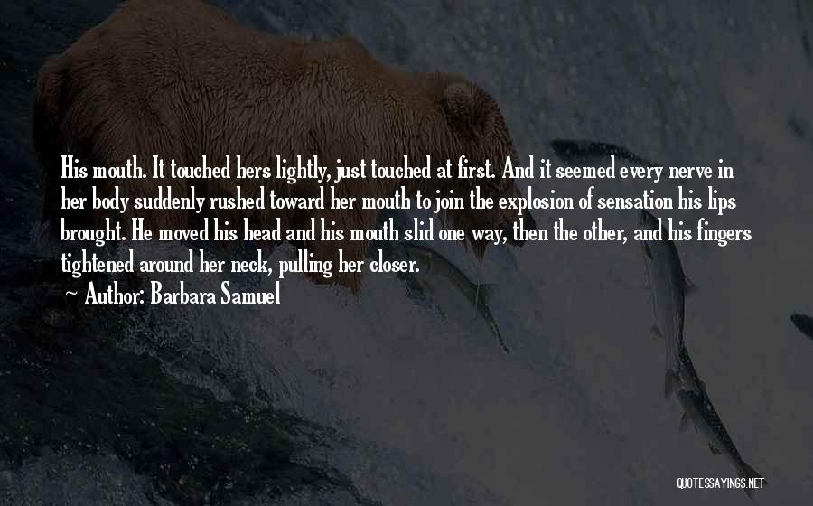 Barbara Samuel Quotes: His Mouth. It Touched Hers Lightly, Just Touched At First. And It Seemed Every Nerve In Her Body Suddenly Rushed