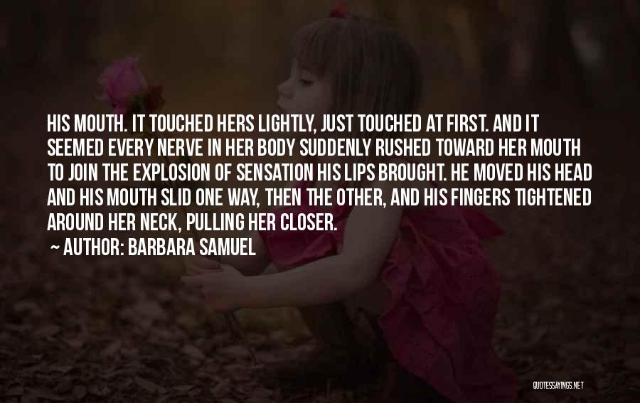 Barbara Samuel Quotes: His Mouth. It Touched Hers Lightly, Just Touched At First. And It Seemed Every Nerve In Her Body Suddenly Rushed