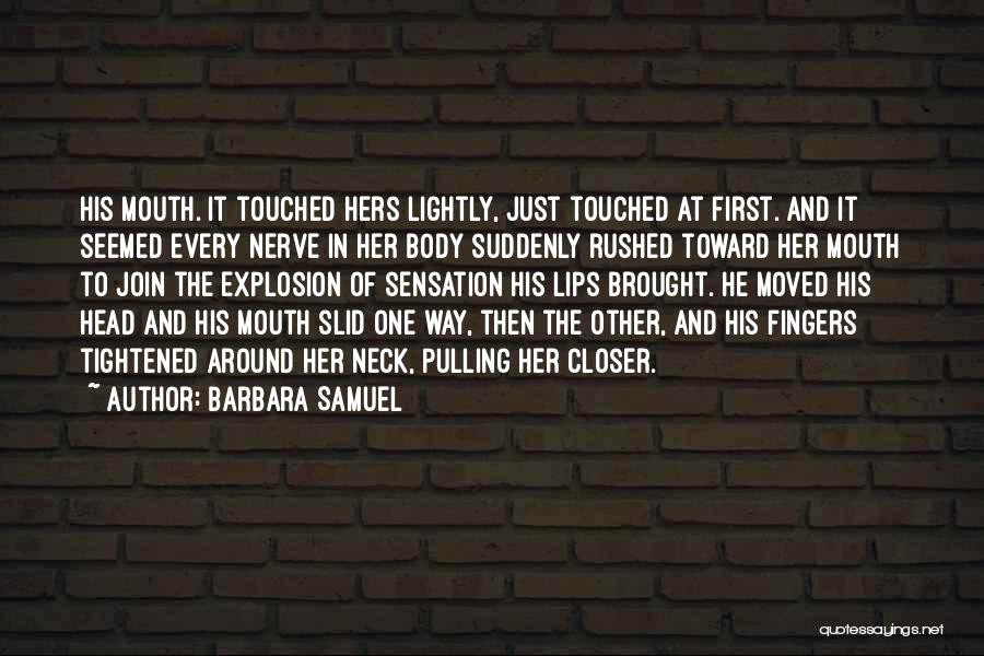 Barbara Samuel Quotes: His Mouth. It Touched Hers Lightly, Just Touched At First. And It Seemed Every Nerve In Her Body Suddenly Rushed