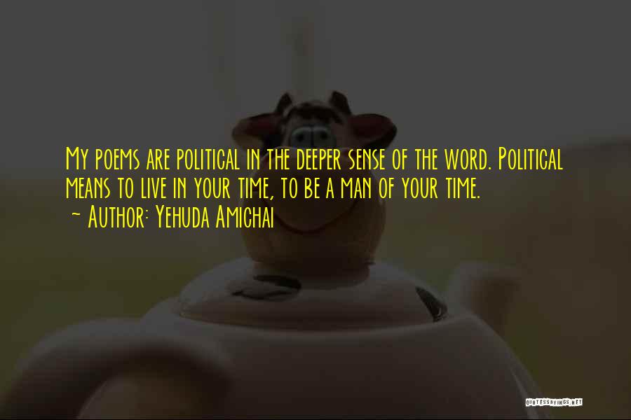Yehuda Amichai Quotes: My Poems Are Political In The Deeper Sense Of The Word. Political Means To Live In Your Time, To Be