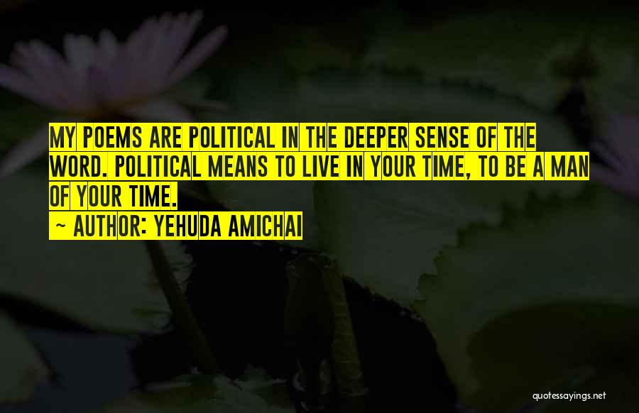 Yehuda Amichai Quotes: My Poems Are Political In The Deeper Sense Of The Word. Political Means To Live In Your Time, To Be