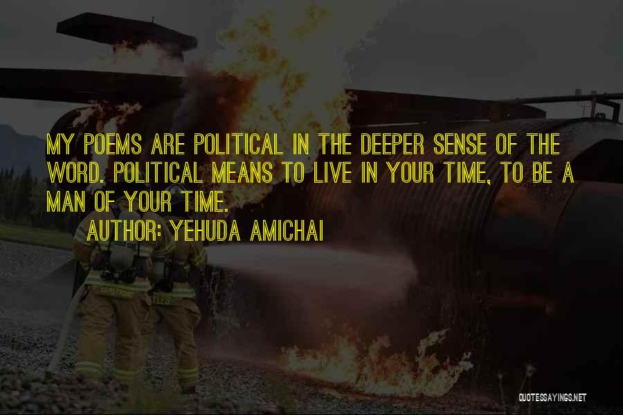 Yehuda Amichai Quotes: My Poems Are Political In The Deeper Sense Of The Word. Political Means To Live In Your Time, To Be