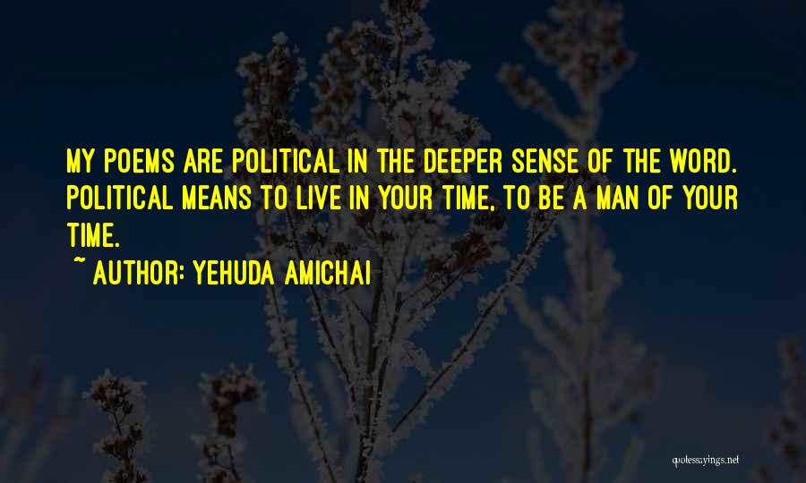 Yehuda Amichai Quotes: My Poems Are Political In The Deeper Sense Of The Word. Political Means To Live In Your Time, To Be