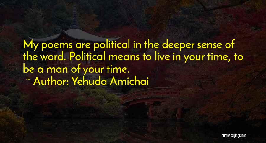 Yehuda Amichai Quotes: My Poems Are Political In The Deeper Sense Of The Word. Political Means To Live In Your Time, To Be