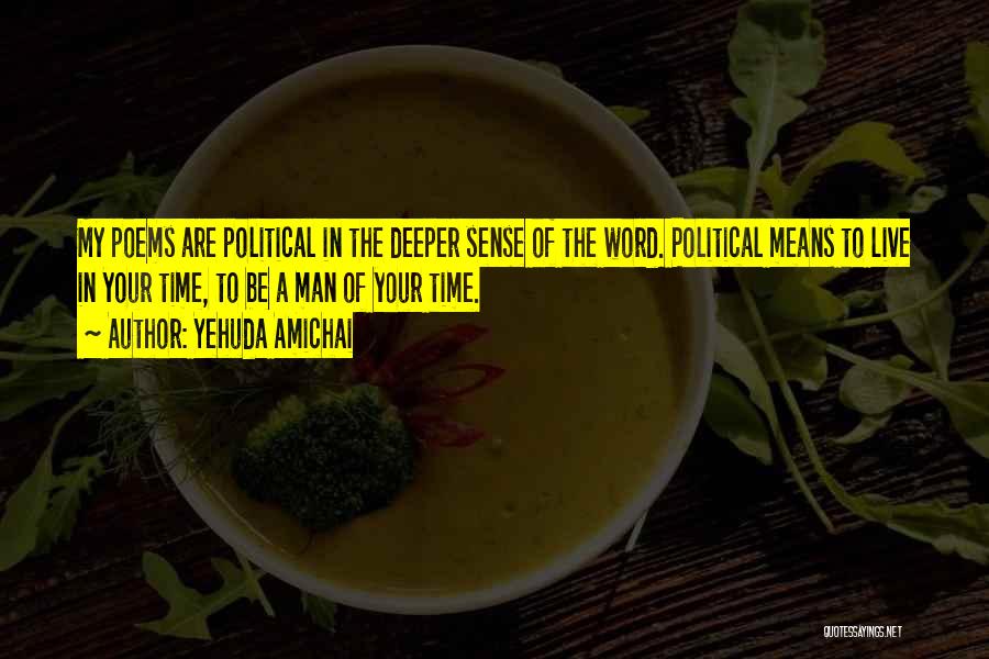 Yehuda Amichai Quotes: My Poems Are Political In The Deeper Sense Of The Word. Political Means To Live In Your Time, To Be