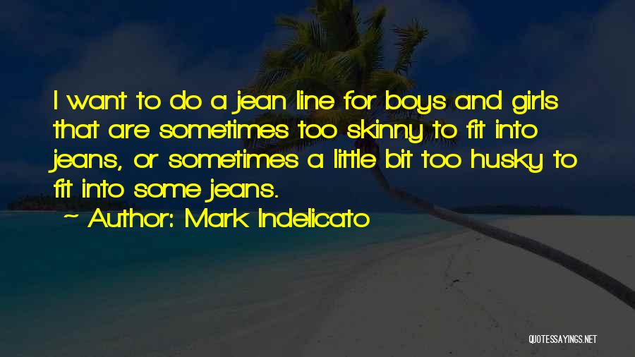 Mark Indelicato Quotes: I Want To Do A Jean Line For Boys And Girls That Are Sometimes Too Skinny To Fit Into Jeans,