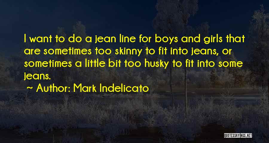 Mark Indelicato Quotes: I Want To Do A Jean Line For Boys And Girls That Are Sometimes Too Skinny To Fit Into Jeans,