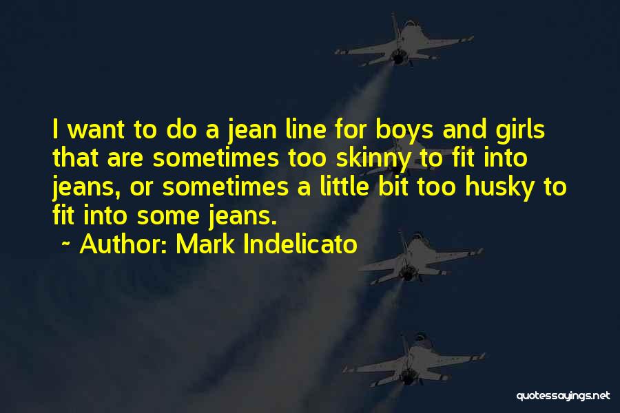 Mark Indelicato Quotes: I Want To Do A Jean Line For Boys And Girls That Are Sometimes Too Skinny To Fit Into Jeans,