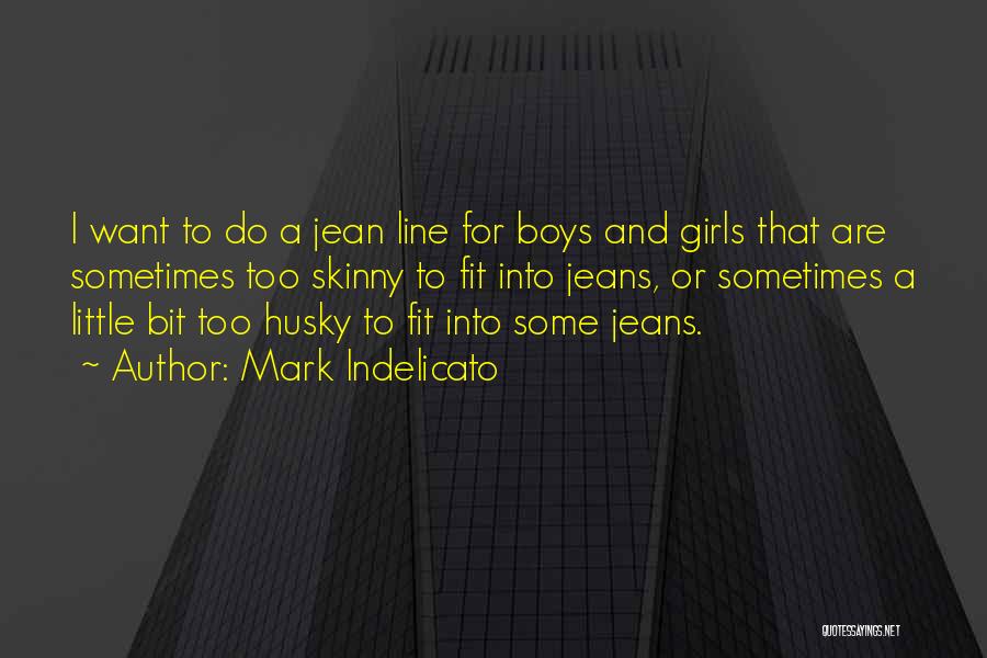 Mark Indelicato Quotes: I Want To Do A Jean Line For Boys And Girls That Are Sometimes Too Skinny To Fit Into Jeans,