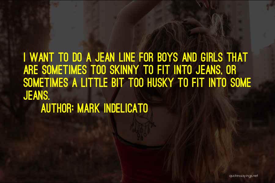 Mark Indelicato Quotes: I Want To Do A Jean Line For Boys And Girls That Are Sometimes Too Skinny To Fit Into Jeans,