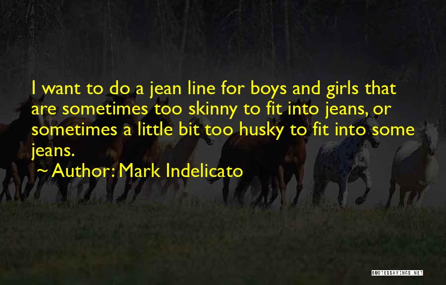 Mark Indelicato Quotes: I Want To Do A Jean Line For Boys And Girls That Are Sometimes Too Skinny To Fit Into Jeans,