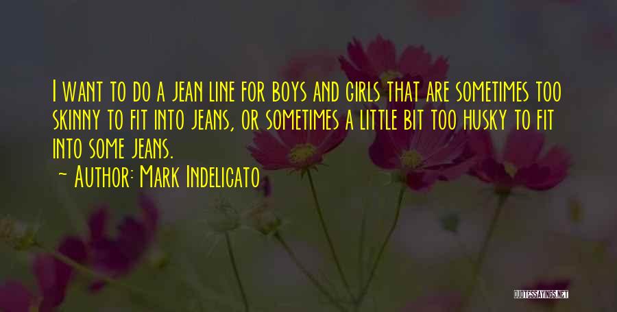 Mark Indelicato Quotes: I Want To Do A Jean Line For Boys And Girls That Are Sometimes Too Skinny To Fit Into Jeans,