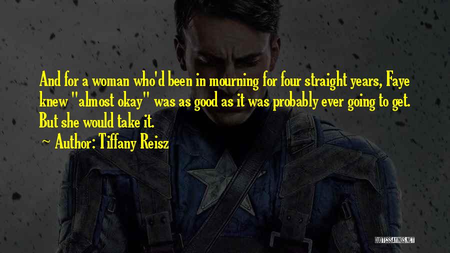 Tiffany Reisz Quotes: And For A Woman Who'd Been In Mourning For Four Straight Years, Faye Knew Almost Okay Was As Good As