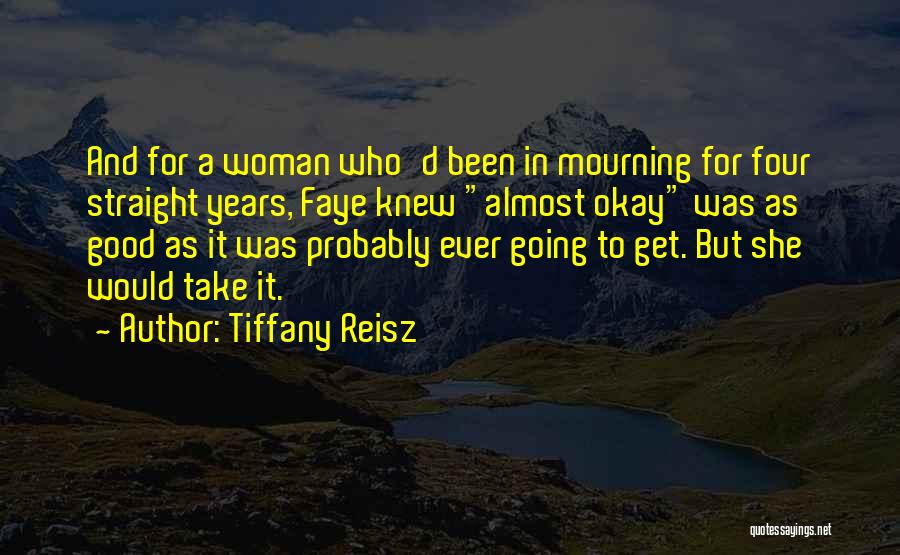 Tiffany Reisz Quotes: And For A Woman Who'd Been In Mourning For Four Straight Years, Faye Knew Almost Okay Was As Good As