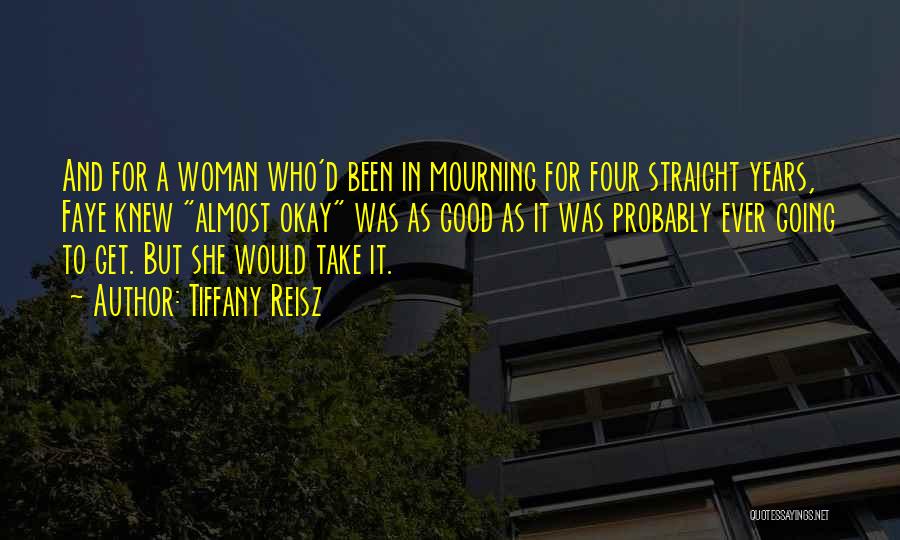 Tiffany Reisz Quotes: And For A Woman Who'd Been In Mourning For Four Straight Years, Faye Knew Almost Okay Was As Good As