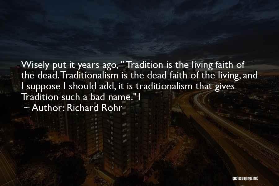 Richard Rohr Quotes: Wisely Put It Years Ago, Tradition Is The Living Faith Of The Dead. Traditionalism Is The Dead Faith Of The