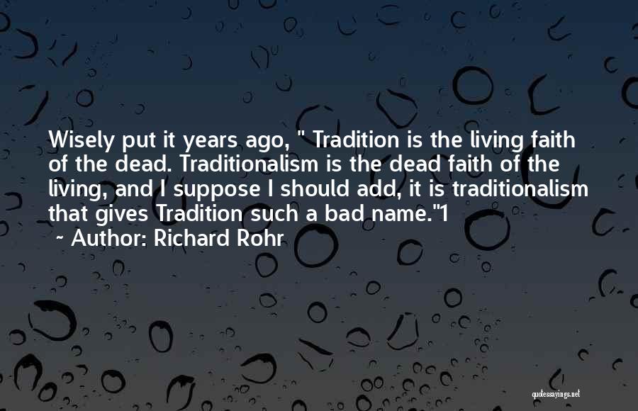 Richard Rohr Quotes: Wisely Put It Years Ago, Tradition Is The Living Faith Of The Dead. Traditionalism Is The Dead Faith Of The