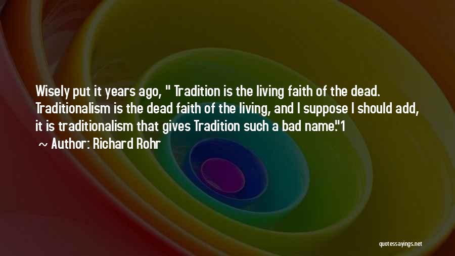 Richard Rohr Quotes: Wisely Put It Years Ago, Tradition Is The Living Faith Of The Dead. Traditionalism Is The Dead Faith Of The