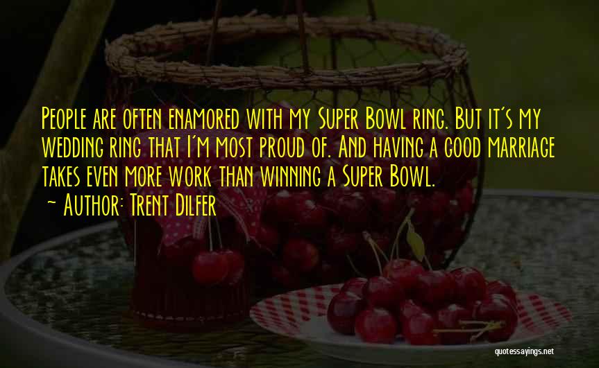 Trent Dilfer Quotes: People Are Often Enamored With My Super Bowl Ring. But It's My Wedding Ring That I'm Most Proud Of. And