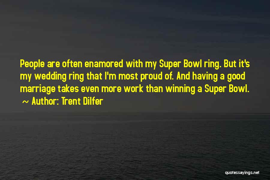 Trent Dilfer Quotes: People Are Often Enamored With My Super Bowl Ring. But It's My Wedding Ring That I'm Most Proud Of. And
